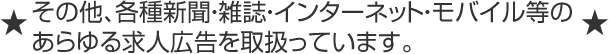 その他、各種新聞・雑誌・インターネット・モバイル等のあらゆる求人広告を取扱っています。