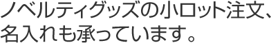 ノベルティグッズの小ロット注文、名入れも承っています。