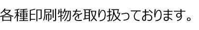 各種印刷物を取り扱っております。